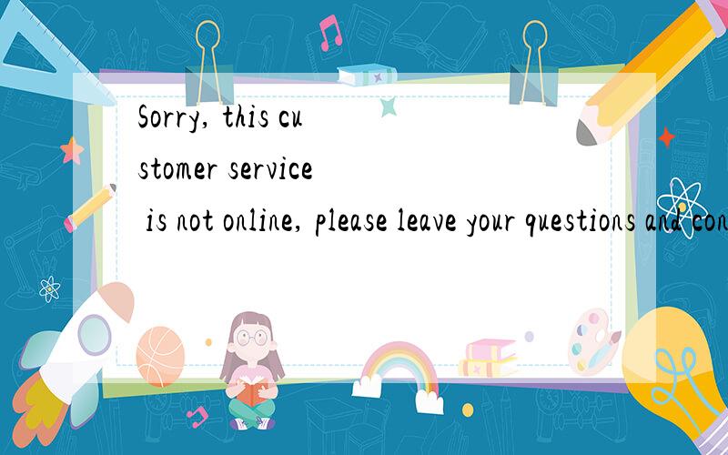 Sorry, this customer service is not online, please leave your questions and contact information in the on-line customer service will reply you the first time !