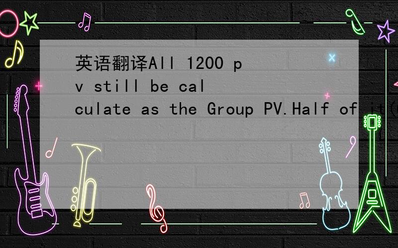 英语翻译All 1200 pv still be calculate as the Group PV.Half of it(600pv),will come to new project,and you will win 15,000 usd at most.