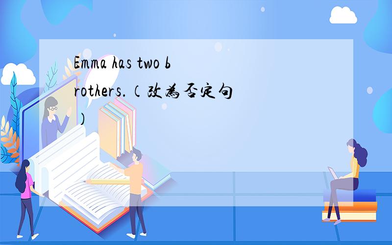 Emma has two brothers.（改为否定句）