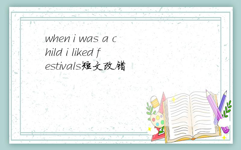 when i was a child i liked festivals短文改错