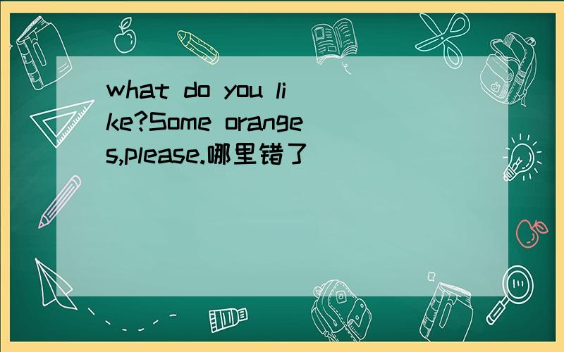 what do you like?Some oranges,please.哪里错了