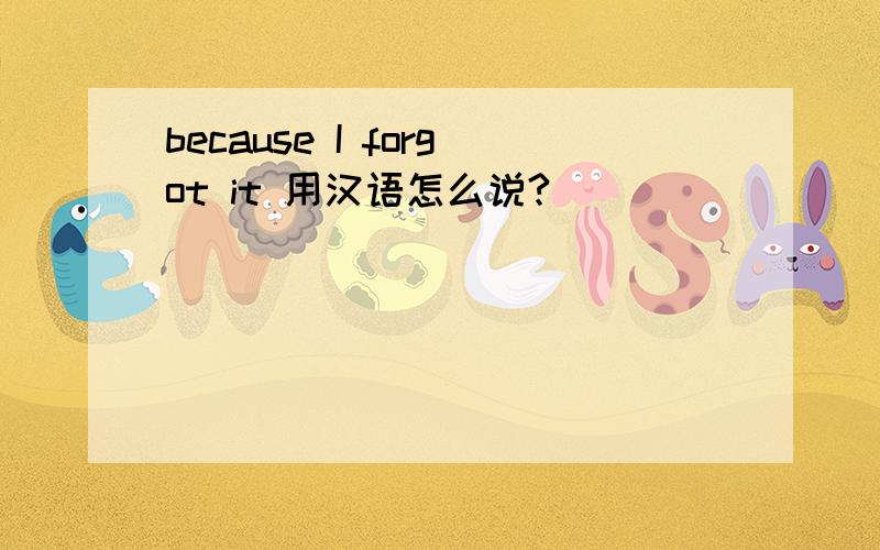 because I forgot it 用汉语怎么说?
