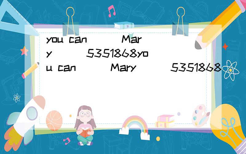 you can ( )Mary ( )5351868you can ( )Mary ( )5351868