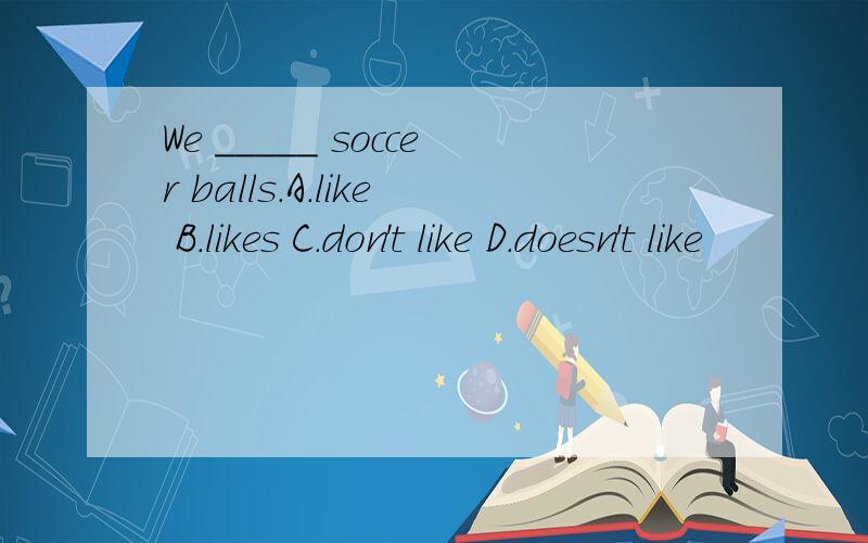 We _____ soccer balls.A.like B.likes C.don't like D.doesn't like