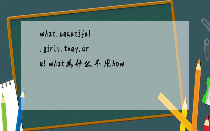 what.beautiful.girls.they.are! what为什么不用how