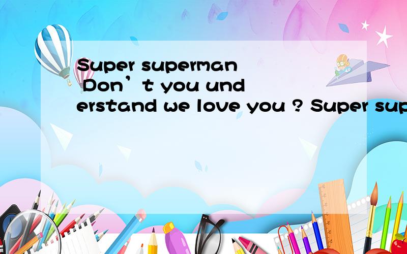 Super superman Don’t you understand we love you ? Super superman Don’t you know you are my hero ?求歌名