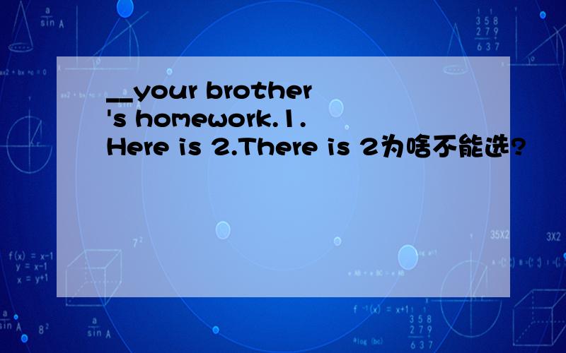 __your brother's homework.1.Here is 2.There is 2为啥不能选?