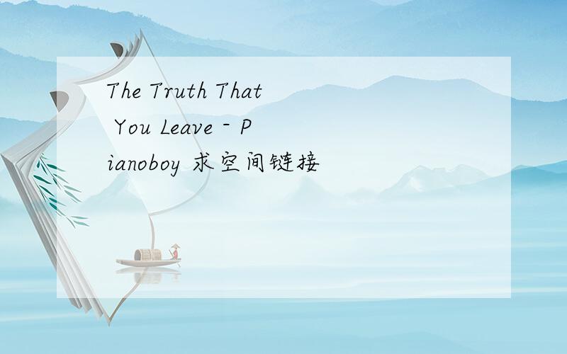 The Truth That You Leave - Pianoboy 求空间链接