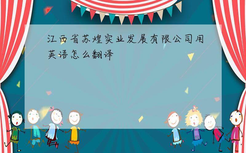 江西省苏煌实业发展有限公司用英语怎么翻译