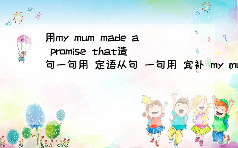 用my mum made a promise that造句一句用 定语从句 一句用 宾补 my mum made a promise that made us so happy is wonderful 这句是定语从句么?