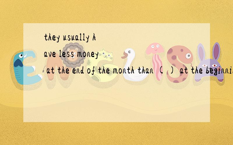 they usually have less money at the end of the month than () at the beginning a.which is b.which was c.they have d.it is详解