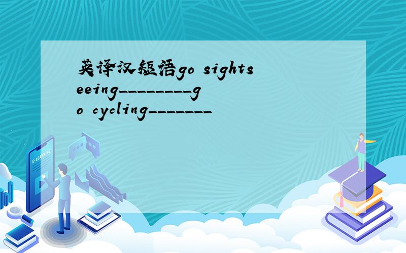 英译汉短语go sightseeing________go cycling_______