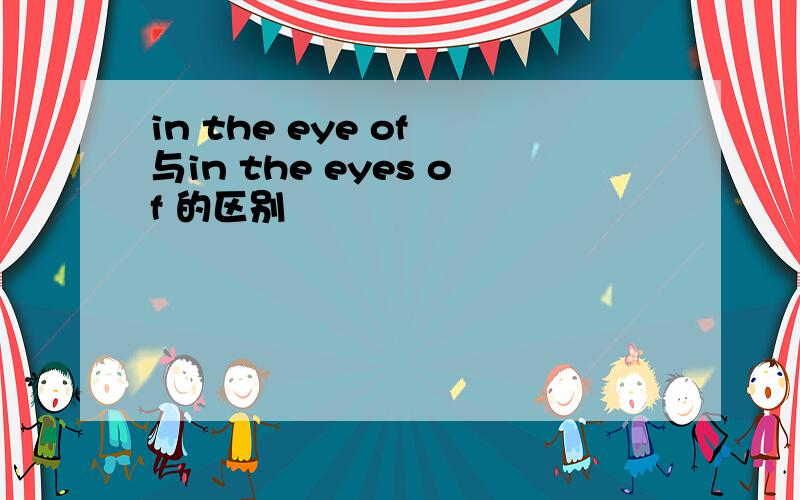 in the eye of 与in the eyes of 的区别