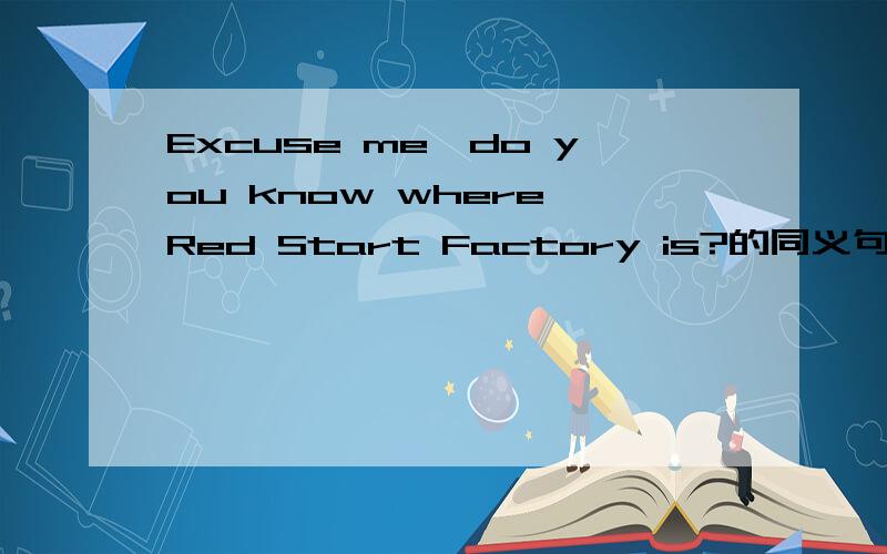 Excuse me,do you know where Red Start Factory is?的同义句Excuse me,could you tell me ____ ____ ____ Red Start Factory?