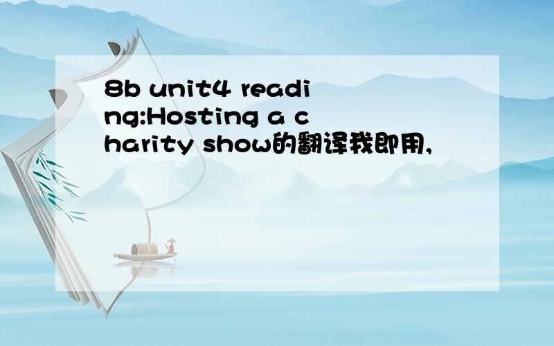 8b unit4 reading:Hosting a charity show的翻译我即用,