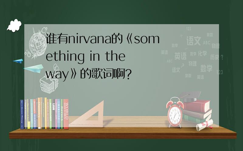 谁有nirvana的《something in the way》的歌词啊?