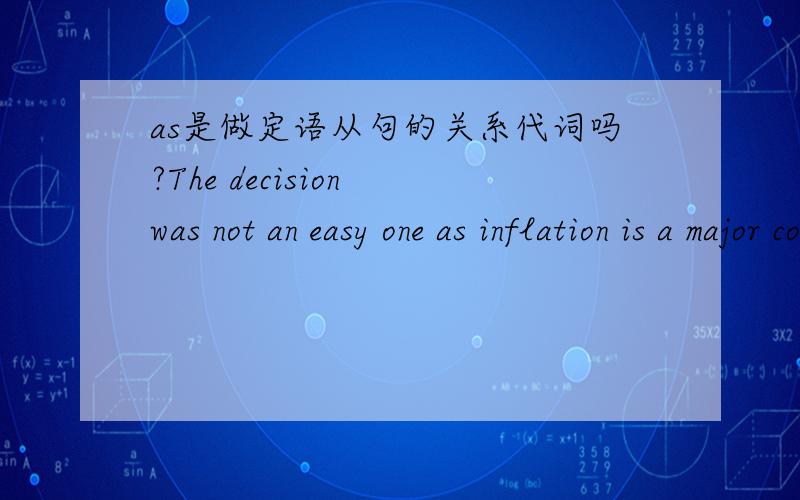 as是做定语从句的关系代词吗?The decision was not an easy one as inflation is a major concern of the government