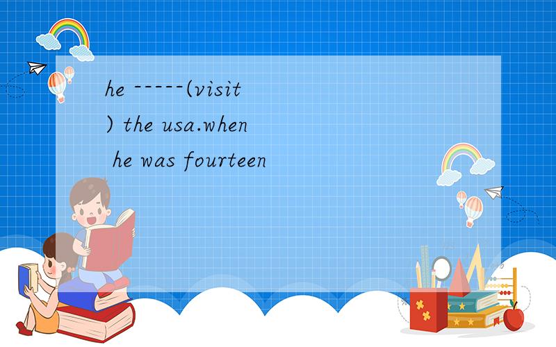he -----(visit) the usa.when he was fourteen