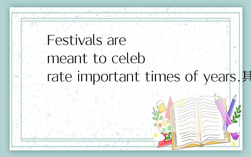 Festivals are meant to celebrate important times of years.其中的be meant to是什么用法?此处be meant to是被动语态吗?mean doing意思是意味着,mean to do是打算做.那这个是打算做的被动语态吗?