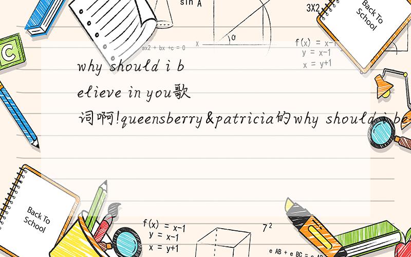 why should i believe in you歌词啊!queensberry&patricia的why should i believe in you歌词谁有啊