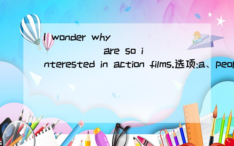 I wonder why ______ are so interested in action films.选项:a、people b、peoples c、the peopled、the peoples