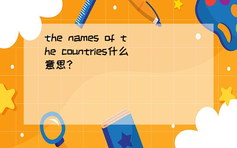 the names of the countries什么意思?