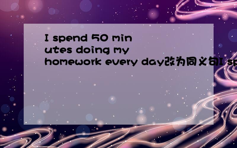 I spend 50 minutes doing my homework every day改为同义句I spend ______ ______an hour doing my homework every day快回答我