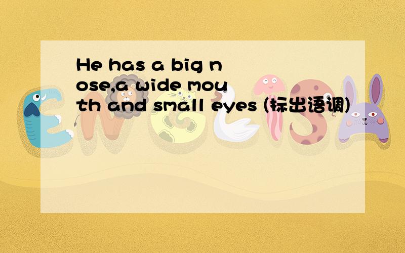 He has a big nose,a wide mouth and small eyes (标出语调)