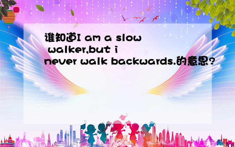 谁知道I am a slow walker,but i never walk backwards.的意思?