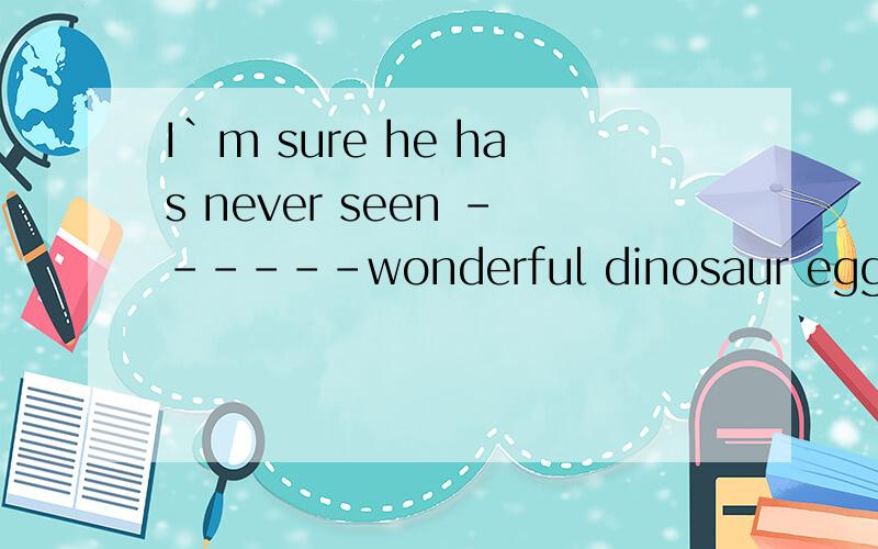 I`m sure he has never seen ------wonderful dinosaur eggs.A so B such many C so many D such aso such 有区别吗