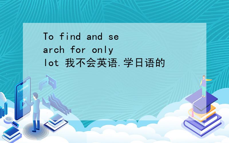 To find and search for only lot 我不会英语.学日语的
