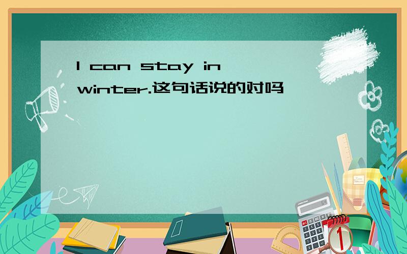 I can stay in winter.这句话说的对吗