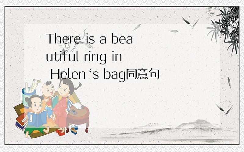 There is a beautiful ring in Helen‘s bag同意句