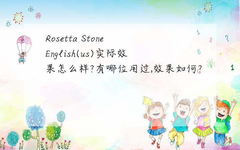 Rosetta Stone English(us)实际效果怎么样?有哪位用过,效果如何?
