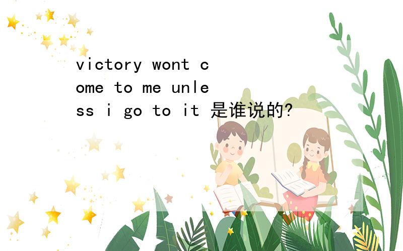 victory wont come to me unless i go to it 是谁说的?