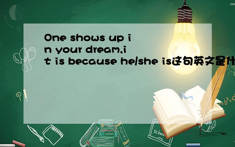 One shows up in your dream,it is because he/she is这句英文是什么意思