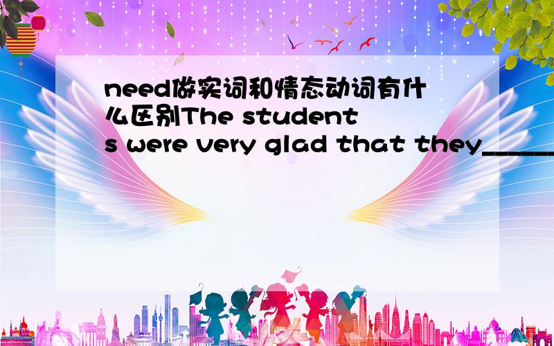 need做实词和情态动词有什么区别The students were very glad that they_________their papers last weekend as the teacher was away on vacation.C.needn't have handed in D.didn't need to hand inD .为什么选 C 不行?