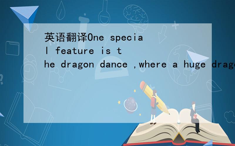 英语翻译One special feature is the dragon dance ,where a huge dragon head and body,supported by a team of dancers,weaves its way around the streets collecting money from houses on its route.