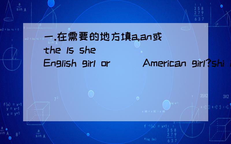 一.在需要的地方填a,an或the ls she ( )English girl or ( )American girl?shi is ( )Japanese girl.急
