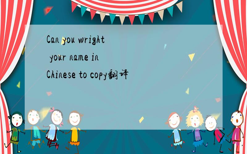 Can you wright your name in Chinese to copy翻译