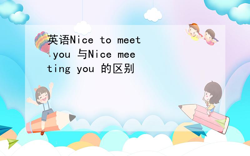 英语Nice to meet you 与Nice meeting you 的区别