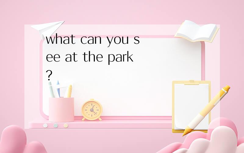 what can you see at the park?