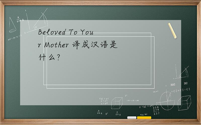 Beloved To Your Mother 译成汉语是什么?