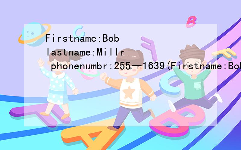 Firstname:Bob lastname:Millr phonenumbr:255一1639(Firstname:Boblastname:Millrphonenumbr:255一1639(根据下面的卡片写几句话