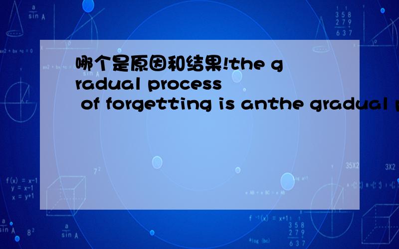哪个是原因和结果!the gradual process of forgetting is anthe gradual process of forgetting is an indication of an individual's adaptability这里indication