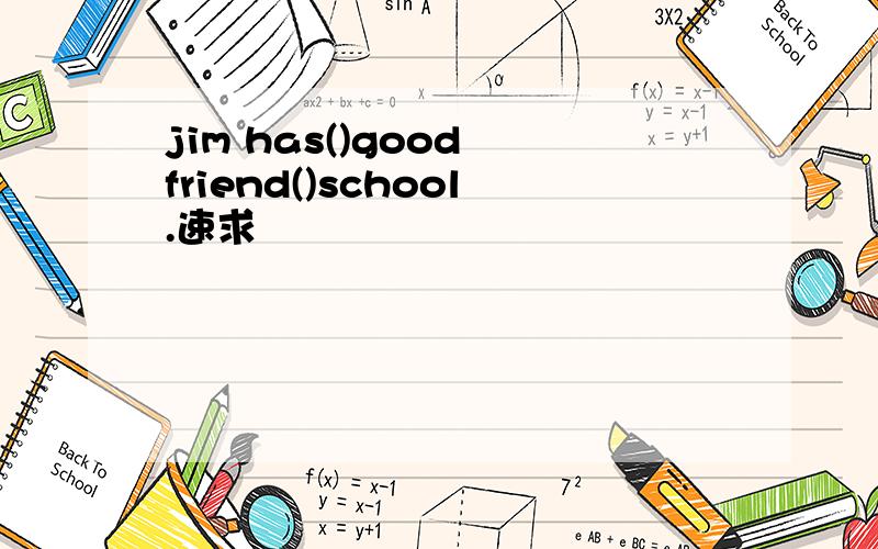 jim has()good friend()school.速求