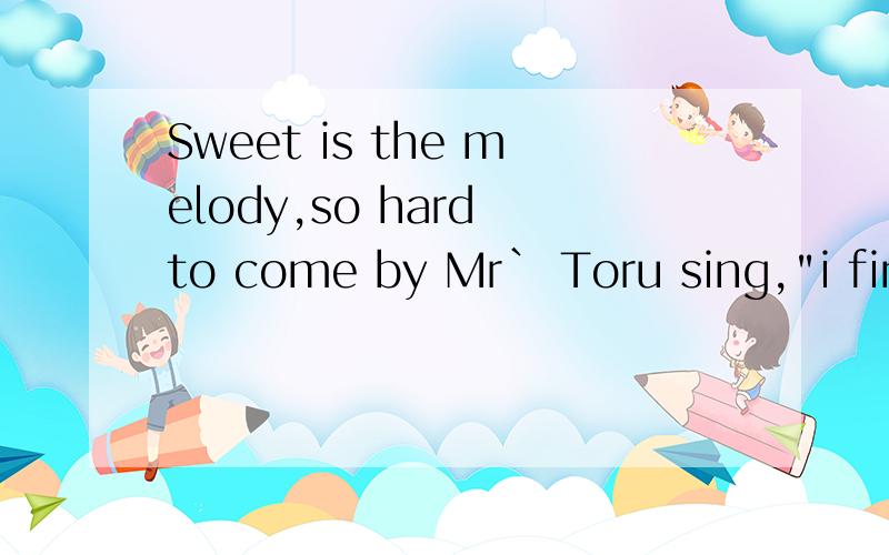 Sweet is the melody,so hard to come by Mr` Toru sing,
