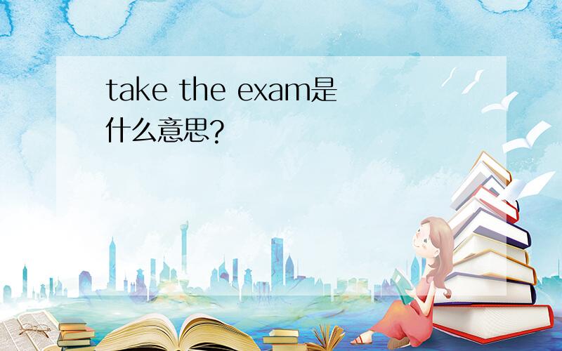 take the exam是什么意思?