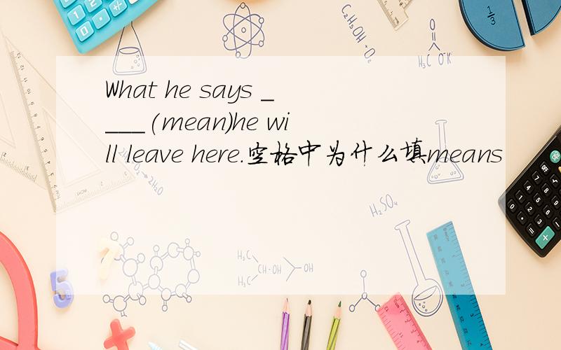 What he says ____(mean)he will leave here.空格中为什么填means