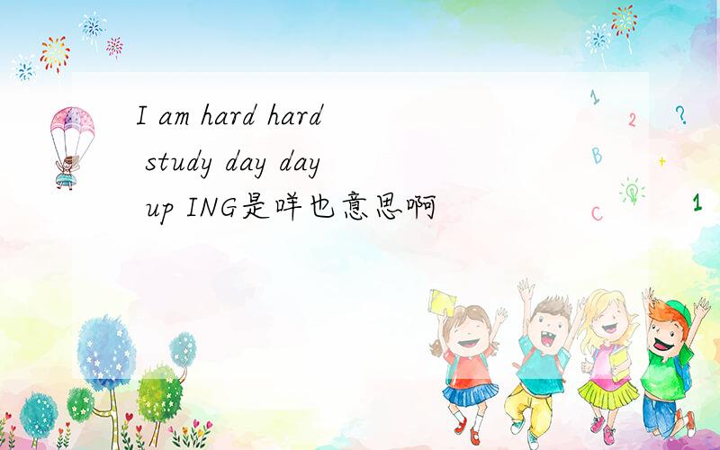 I am hard hard study day day up ING是咩也意思啊